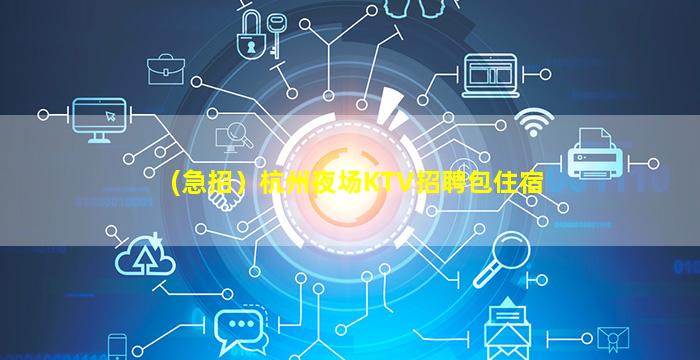 (急招）杭州夜场KTV招聘包住宿